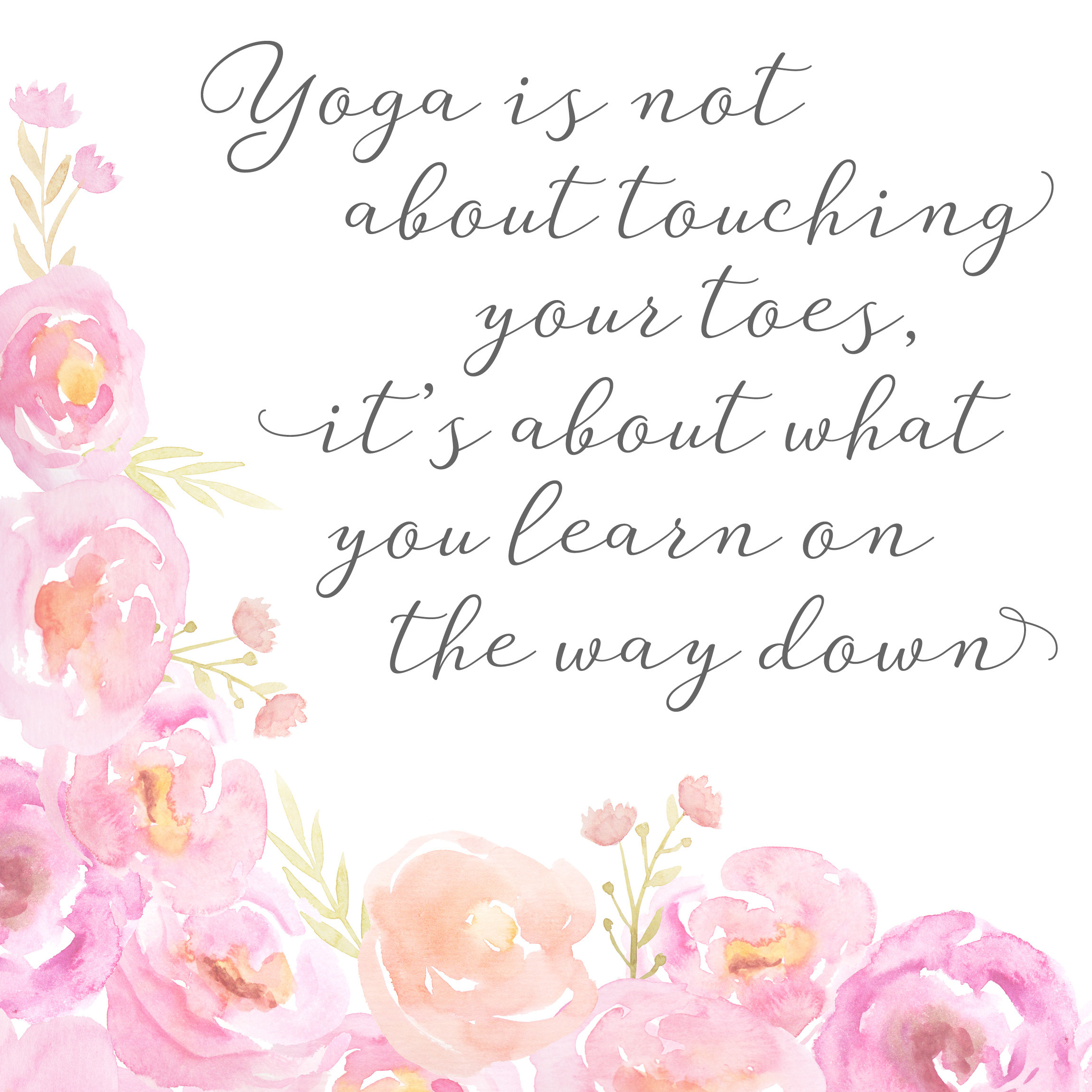 Yoga is not about touching your toes, it's about what you learn on the way down.
